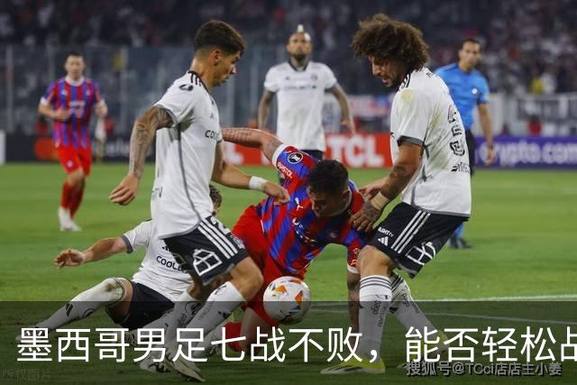 墨西哥男足七战不败，能否轻松战胜防守薄弱的塞尔维亚？